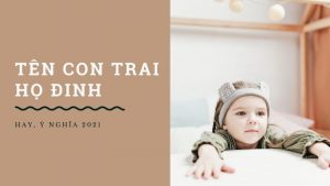 Đặt tên con trai họ Đinh hay 2021 ý nghĩa nhất