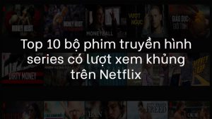 top 10 best Netflix series hiện nay có lượt xem khủng và nhận được nhiều phản hồi tích cực từ khán giả