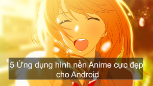 5 Ứng dụng hình nền Anime cực đẹp cho Android