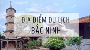 Top 9 địa điểm du lịch Bắc Ninh không nên bỏ lỡ