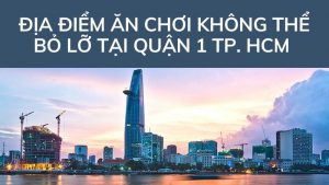 Top 11 địa điểm ăn chơi Quận 1 Sài Gòn không thể bỏ lỡ