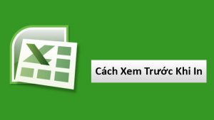 Cách xem trước khi in trong Excel, Google Sheets cực đơn giản cho mọi phiên bản