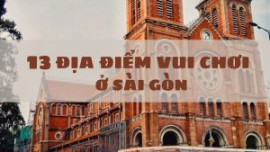 Top 13 địa điểm vui chơi ở Sài Gòn không thể bỏ qua