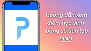 Hướng dẫn xem điểm học sinh bằng sổ liên lạc điện tử Pino