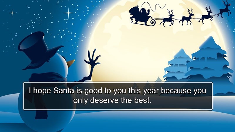 I hope Santa is good to you this year because you only deserve the best. I hope Santa is good to you this year because you only deserve the best.