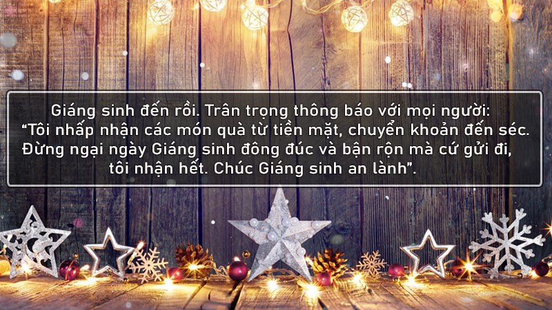Giáng sinh đến rồi. Trân trọng thông báo với mọi người: Tôi nhấp nhận các món quà từ tiền mặt, chuyển khoản đến séc. Đừng ngại ngày Giáng sinh đông đúc và bận rộn mà cứ gửi đi, tôi nhận hết. Chúc Giáng sinh an lành. Giáng sinh đến rồi. Trân trọng thông báo với mọi người: Tôi nhấp nhận các món quà từ tiền mặt, chuyển khoản đến séc. Đừng ngại ngày Giáng sinh đông đúc và bận rộn mà cứ gửi đi, tôi nhận hết. Chúc Giáng sinh an lành.