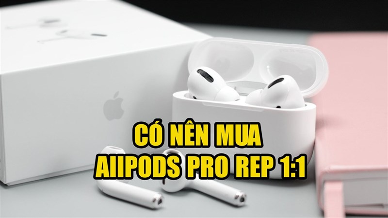 Có nên mua AirPods Pro Rep 1:1 Có nên mua AirPods Pro Rep 1:1