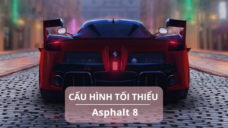Cấu hình tối thiểu chơi Asphalt 9 mới nhất Cấu hình tối thiểu chơi Asphalt 9 mới nhất