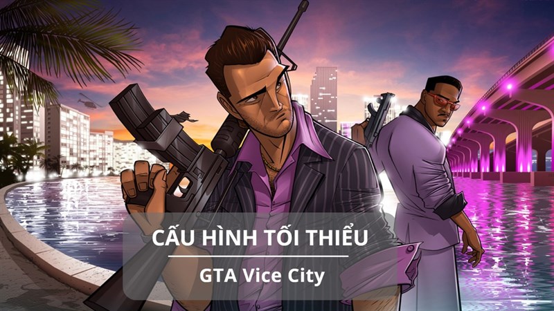 Cấu hình tối thiểu chơi GTA Vice City Cấu hình tối thiểu chơi GTA Vice City