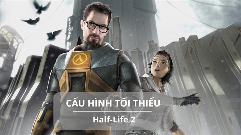 Cấu hình tối thiểu chơi Half-Life 2 Cấu hình tối thiểu chơi Half-Life 2