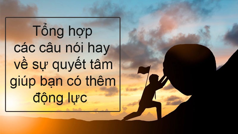 Câu nói hay về sự quyết tâm giúp bạn có thêm động lực Câu nói hay về sự quyết tâm giúp bạn có thêm động lực