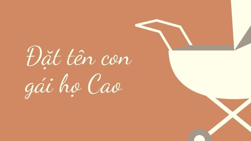 Đặt tên con gái họ Cao hay, ý nghĩa nhất Đặt tên con gái họ Cao hay, ý nghĩa nhất