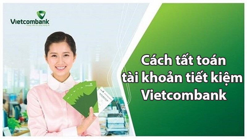Cách tất toán tài khoản tiết kiệm Vietcombank Cách tất toán tài khoản tiết kiệm Vietcombank
