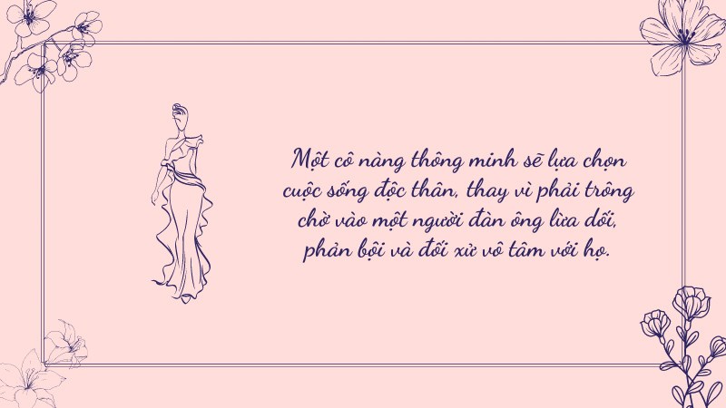 Một cô nàng thông minh sẽ lựa chọn cuộc sống độc thân, thay vì phải trông chờ vào một người đàn ông lừa dối, phản bội và đối xử vô tâm với họ. Một cô nàng thông minh sẽ lựa chọn cuộc sống độc thân, thay vì phải trông chờ vào một người đàn ông lừa dối, phản bội và đối xử vô tâm với họ.