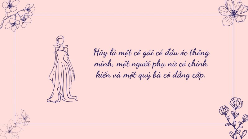 Hãy là một cô gái có đầu óc thông minh, một người phụ nữ có chính kiến và một quý bà có đẳng cấp. Hãy là một cô gái có đầu óc thông minh, một người phụ nữ có chính kiến và một quý bà có đẳng cấp.