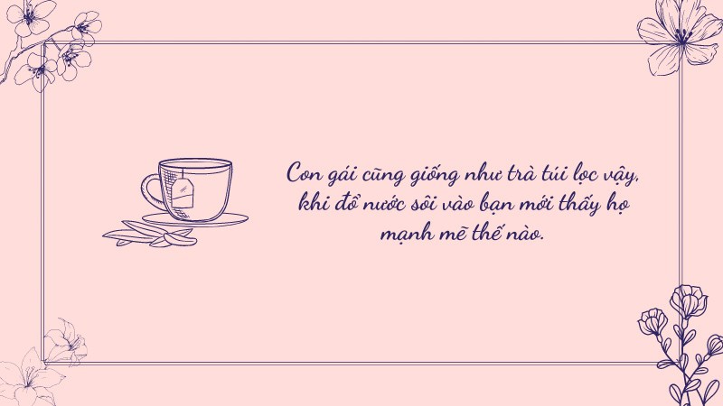 Con gái cũng giống như trà túi lọc vậy, khi đổ nước sôi vào bạn mới thấy họ mạnh mẽ thế nào. Con gái cũng giống như trà túi lọc vậy, khi đổ nước sôi vào bạn mới thấy họ mạnh mẽ thế nào.