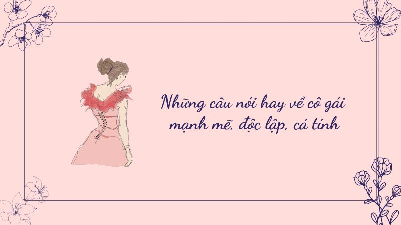 Những câu nói hay về cô gái mạnh mẽ, độc lập, cá tính Những câu nói hay về cô gái mạnh mẽ, độc lập, cá tính
