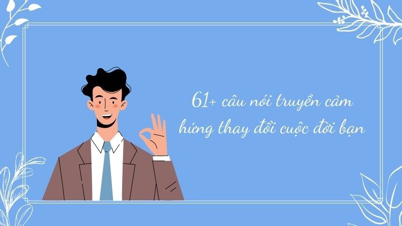 61+ Những câu nói truyền cảm hứng thay đổi cuộc đời bạn 61+ Những câu nói truyền cảm hứng thay đổi cuộc đời bạn