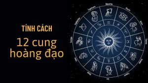 Tính cách 12 cung hoàng đạo | Giải mã tính cách, tình yêu những điều bí ẩn bạn chưa biết