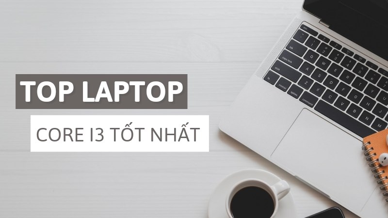 Top 10 laptop core i3 tốt nhất, giá rẻ dưới 15 triệu đáng mua nhất 2021 Top 10 laptop core i3 tốt nhất, giá rẻ dưới 15 triệu đáng mua nhất 2021