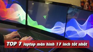 Top 7 laptop màn hình 17 inch tốt nhất