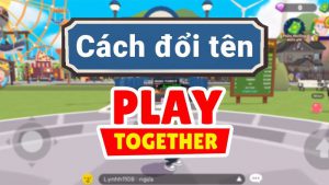 Cách đổi tên nhân vật trong Play Together đơn giản, chi tiết