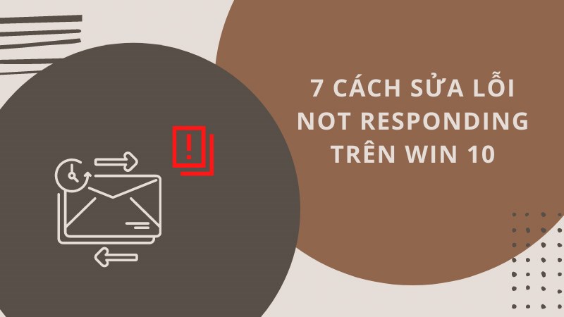 7 cách sửa lỗi Not Responding trên Win 10 7 cách sửa lỗi Not Responding trên Win 10