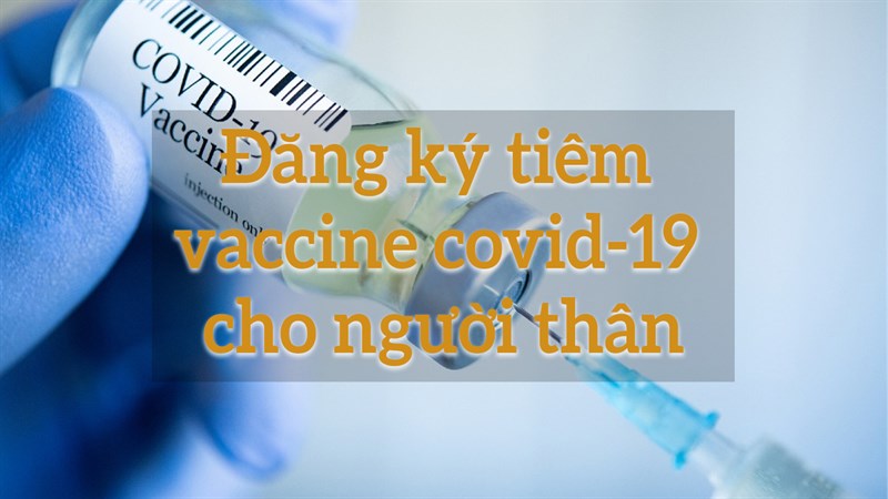 Đăng kí tiêm vaccine cho người thân Đăng kí tiêm vaccine cho người thân