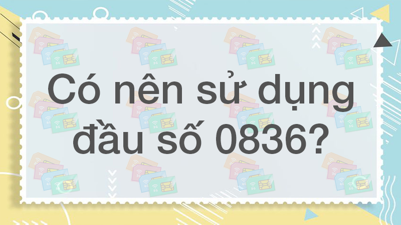 dau-so-0836-la-mang-gi-y-nghia-cua-dau-so-0836-co-phai-so3 Có nên sử dụng SIM đầu số 0836