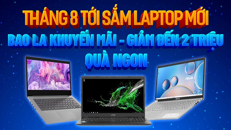 THÁNG 8 TỚI, SẮM LAPTOP MỚI THÁNG 8 TỚI, SẮM LAPTOP MỚI