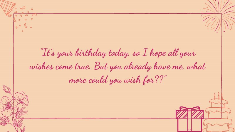 loi-chuc-sinh-nhat-tieng-anh-12-800x450-1 It’s your birthday today, so I hope all your wishes come true. But you already have me, what more could you wish for??