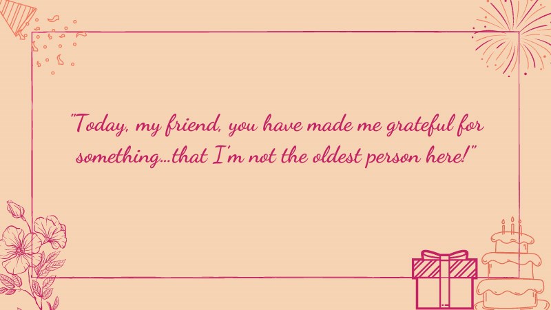 loi-chuc-sinh-nhat-tieng-anh-13-800x450-1 Today, my friend, you have made me grateful for somethyng…that I’m not the oldest person here!