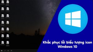 Khắc phục lỗi biểu tượng icon trên desktop Win 10 chi tiết