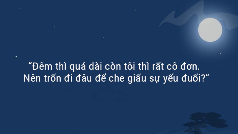 Đêm thì quá dài còn tôi thì rất cô đơn. Nên trốn đi đâu để che giấu sự yếu đuối? Đêm thì quá dài còn tôi thì rất cô đơn. Nên trốn đi đâu để che giấu sự yếu đuối?