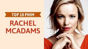 Top 10 phim của Rachel McAdams - Nữ hoàng phim Lãng Mạn