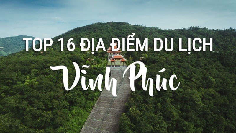 Top 16 địa điểm du lịch Vĩnh Phúc không nên bỏ lỡ Top 16 địa điểm du lịch Vĩnh Phúc không nên bỏ lỡ
