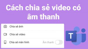 2 cách chia sẻ video có âm thanh trên Microsoft Teams cực dễ