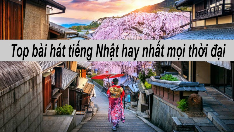 Top bài hát Nhật Bản hay nhất
