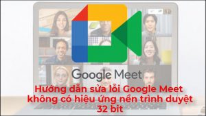 Cách sửa lỗi Google Meet không có hiệu ứng nền trình duyệt 32 bit